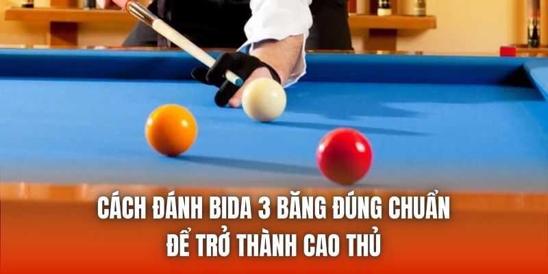 Cách Đánh Bida 3 Băng Đúng Chuẩn Để Trở Thành Cao Thủ