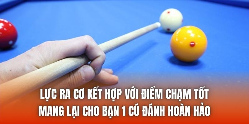Lực ra cơ kết hợp với điểm chạm tốt mang lại cho bạn 1 cú đánh hoàn hảo
