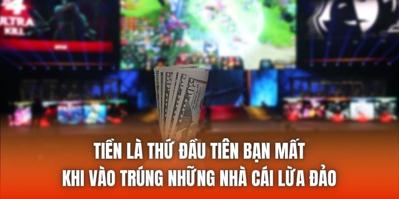 Tiền là thứ đầu tiên bạn mất khi vào trúng những nhà cái lừa đảo